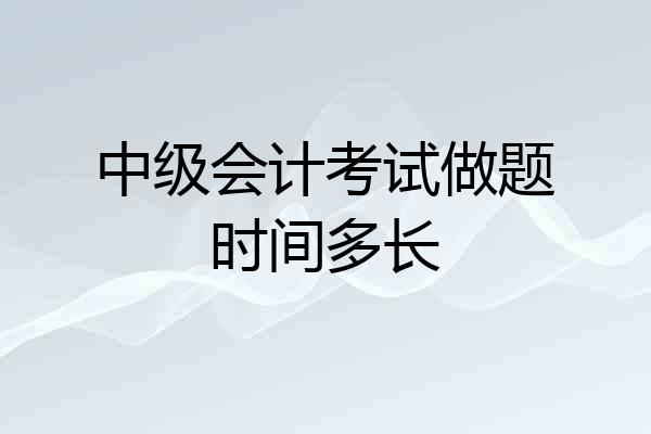 中级会计考试做题时间多长