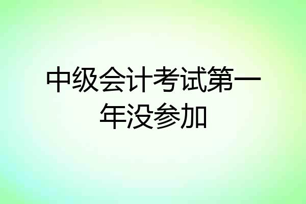 中级会计考试第一年没参加