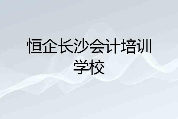 恒企长沙会计培训学校