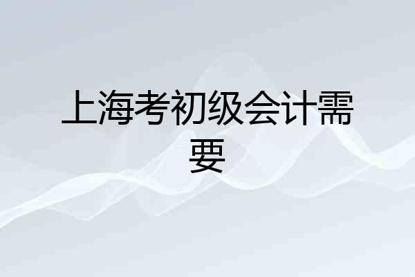 上海考初级会计需要