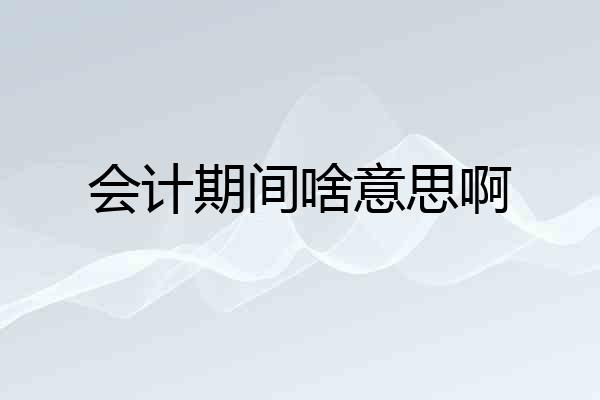 会计期间啥意思啊
