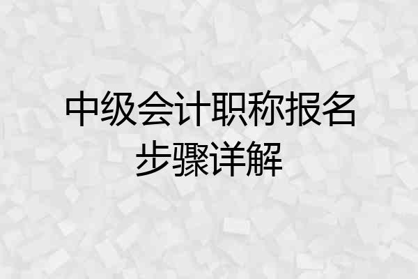 中级会计职称报名步骤详解
