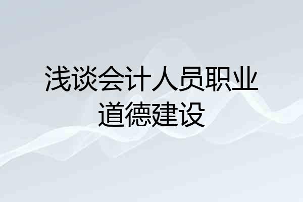 浅谈会计人员职业道德建设