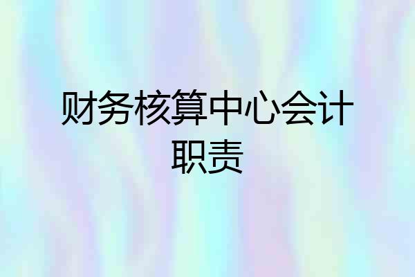 财务核算中心会计职责