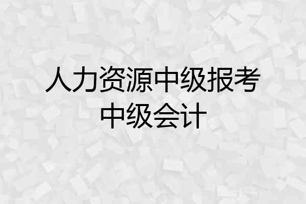 人力资源中级报考中级会计