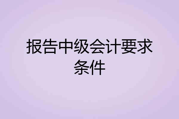 报告中级会计要求条件