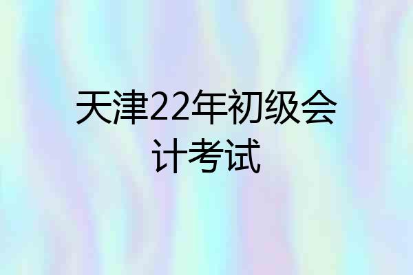 天津22年初级会计考试