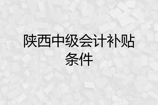 陕西中级会计补贴条件