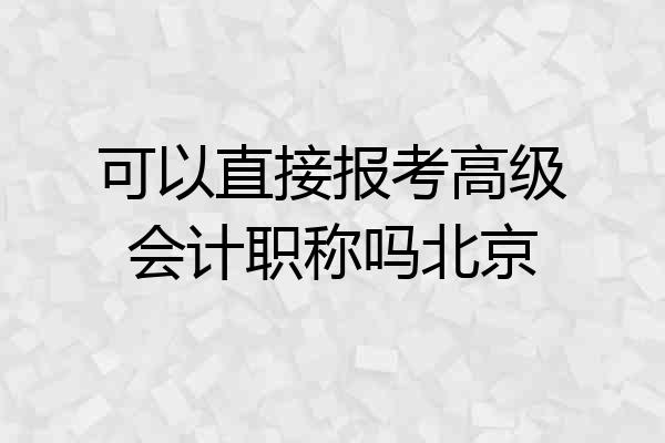 可以直接报考高级会计职称吗北京