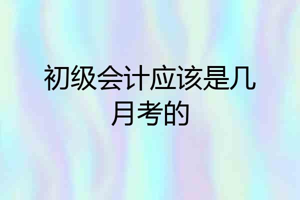 初级会计应该是几月考的