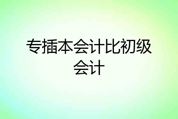 专插本会计比初级会计