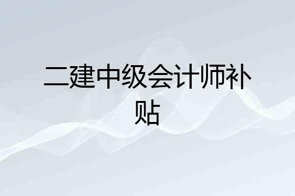 二建中级会计师补贴