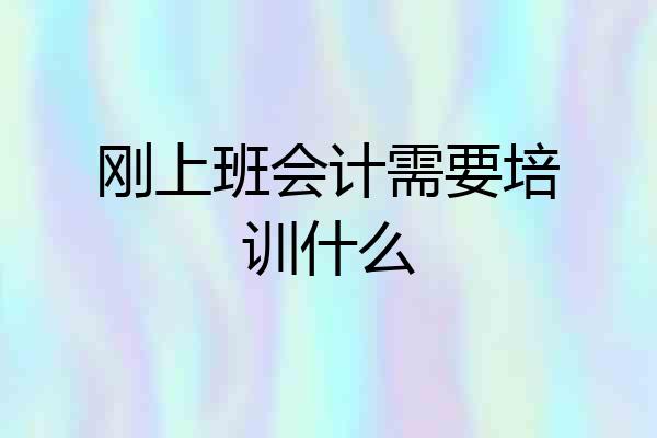 刚上班会计需要培训什么