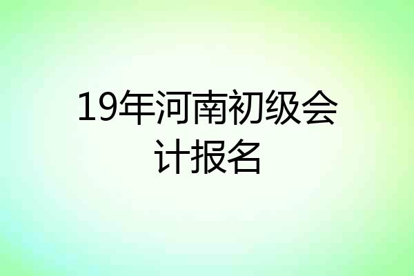19年河南初级会计报名