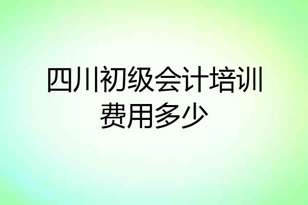 四川初级会计培训费用多少