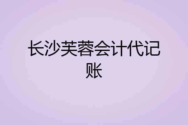 长沙芙蓉会计代记账