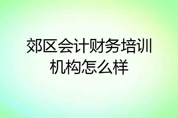 郊区会计财务培训机构怎么样