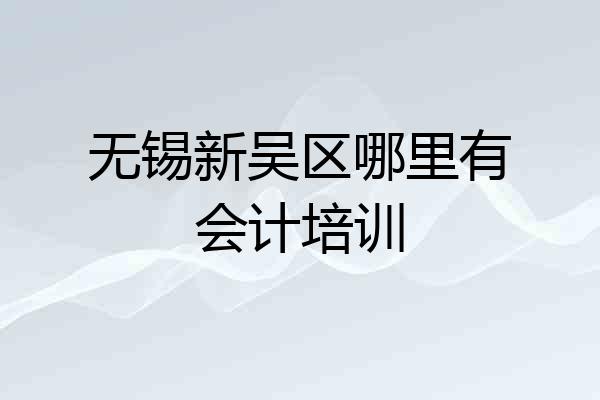 无锡新吴区哪里有会计培训