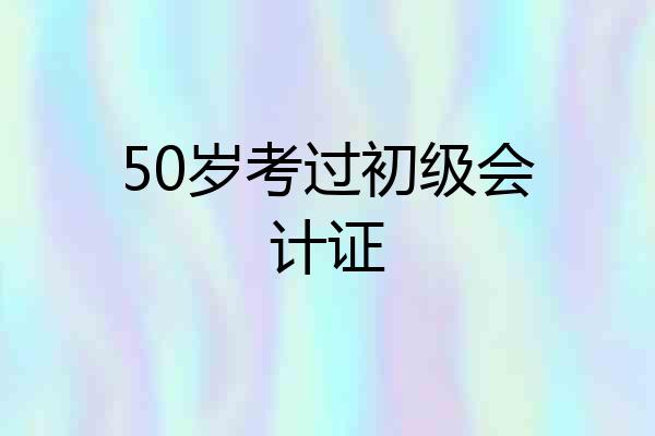50岁考过初级会计证