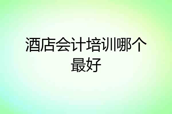 酒店会计培训哪个最好