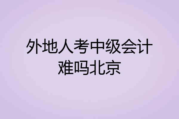 外地人考中级会计难吗北京