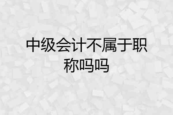 中级会计不属于职称吗吗