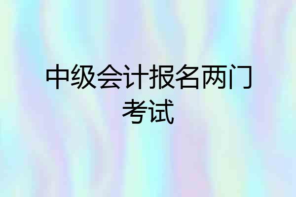 中级会计报名两门考试