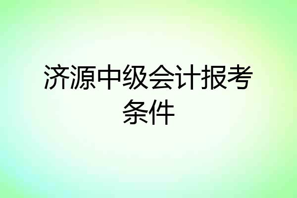 济源中级会计报考条件