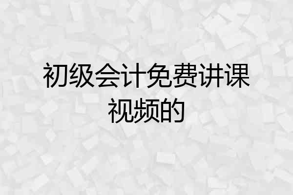 初级会计免费讲课视频的