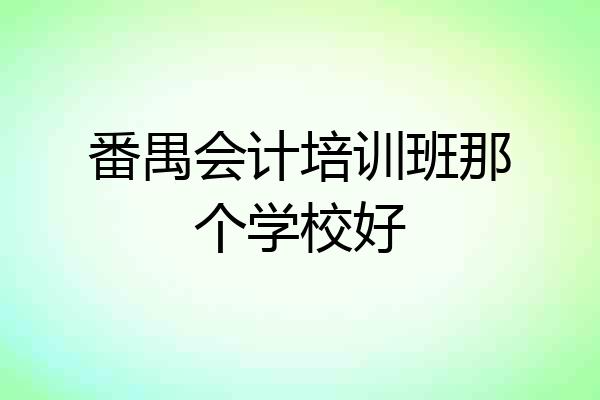 番禺会计培训班那个学校好
