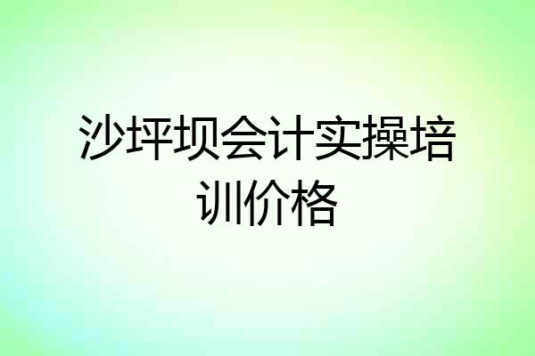 沙坪坝会计实操培训价格