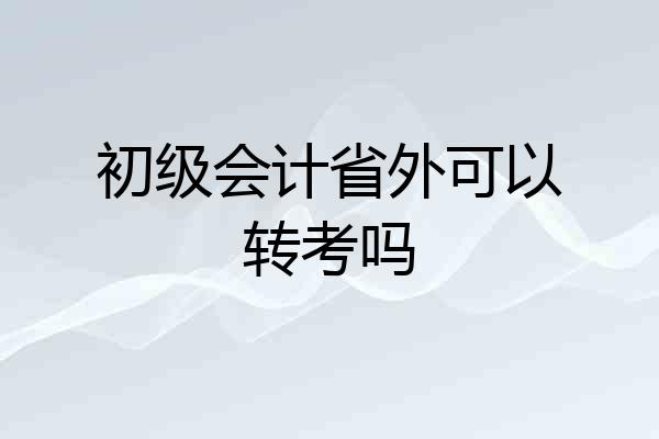 初级会计省外可以转考吗