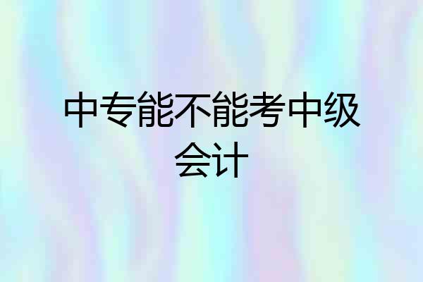 中专能不能考中级会计