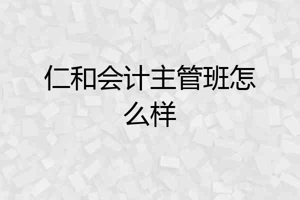 仁和会计主管班怎么样