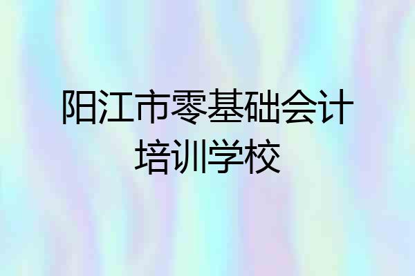 阳江市零基础会计培训学校