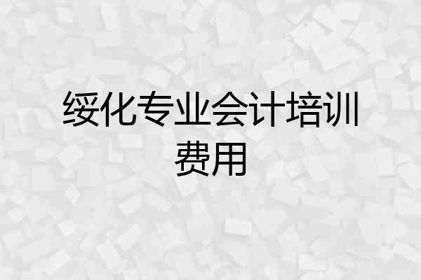 绥化专业会计培训费用