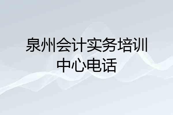 泉州会计实务培训中心电话