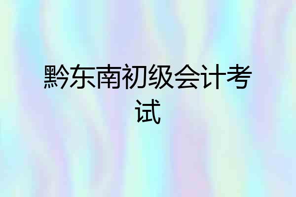 黔东南初级会计考试
