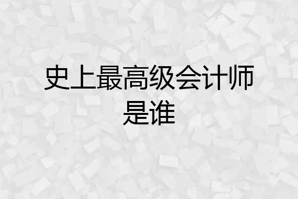 史上最高级会计师是谁