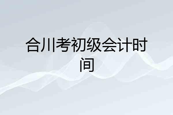 合川考初级会计时间