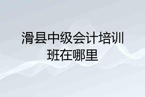滑县中级会计培训班在哪里