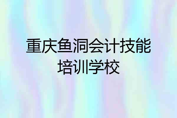 重庆鱼洞会计技能培训学校