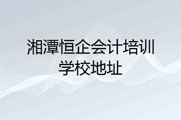 湘潭恒企会计培训学校地址