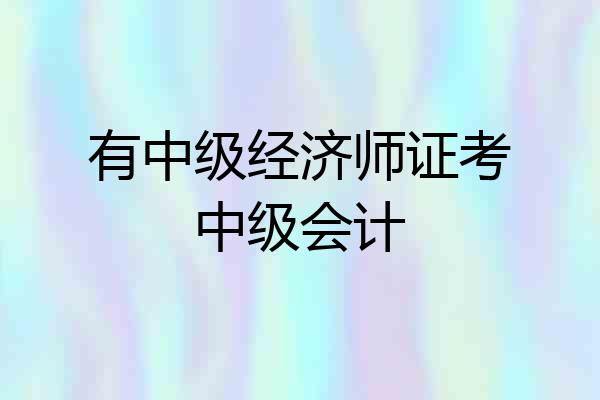 有中级经济师证考中级会计