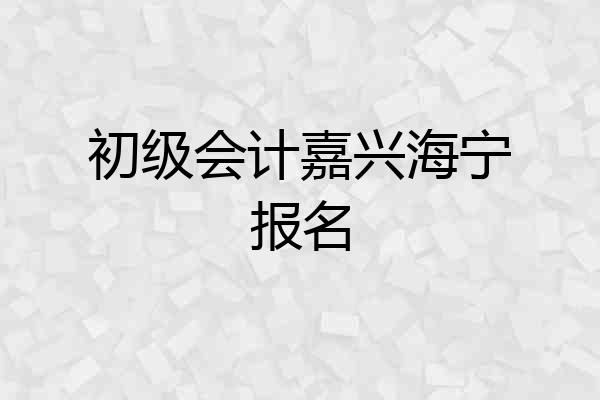 初级会计嘉兴海宁报名