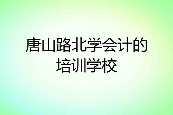 唐山路北学会计的培训学校