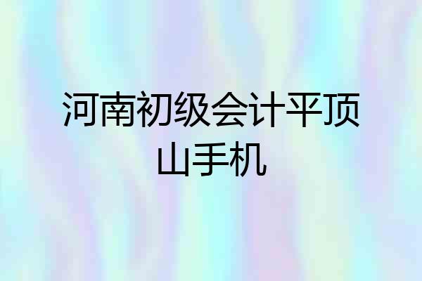 河南初级会计平顶山手机