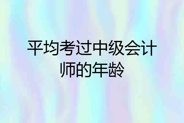平均考过中级会计师的年龄