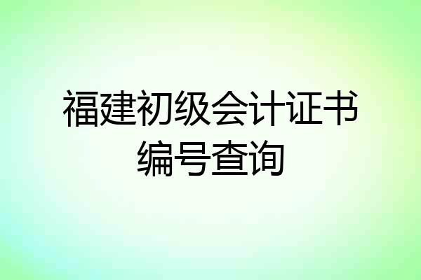 福建初级会计证书编号查询