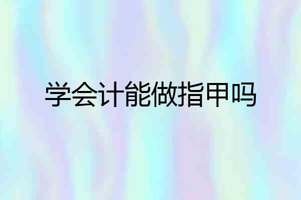 学会计能做指甲吗